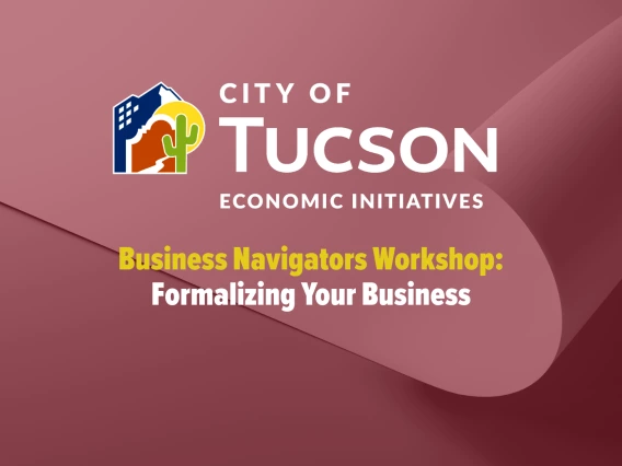 City of Tucson logo featuring a city scape an saguaro cactus with the words City of Tucson Economic Initiatives.  Additionally, the title of Business Navigators Workshop in yellow text with a subtitle in white text reading Formalizing Your Business