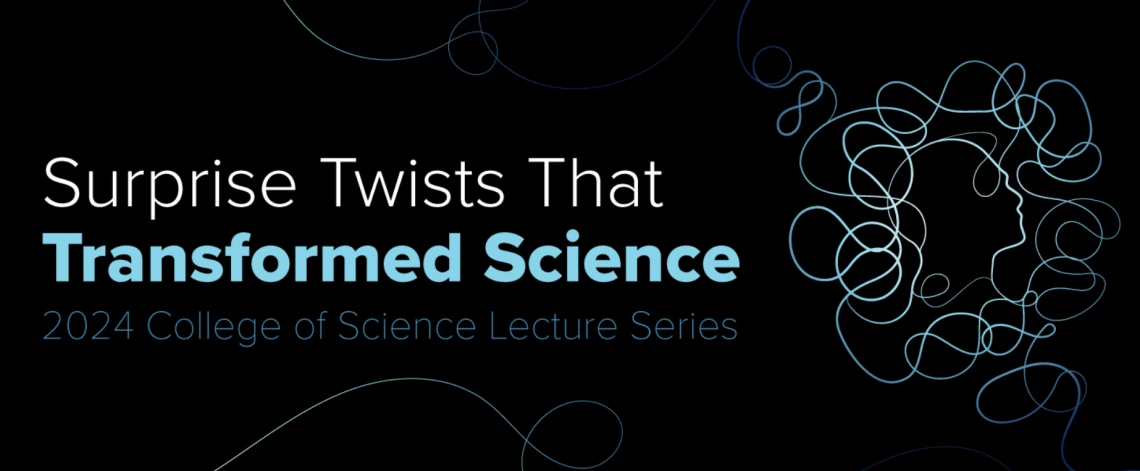 College of Science Lecture Series Surprise Twists That Transformed Science